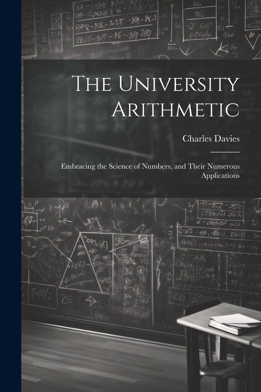 The University Arithmetic: Embracing the Science of Numbers, and Their Numerous Applications Business, Finance & Career