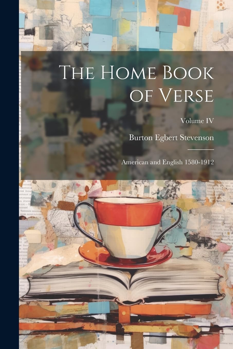 The Home Book of Verse: American and English 1580-1912; Volume IV Poetry