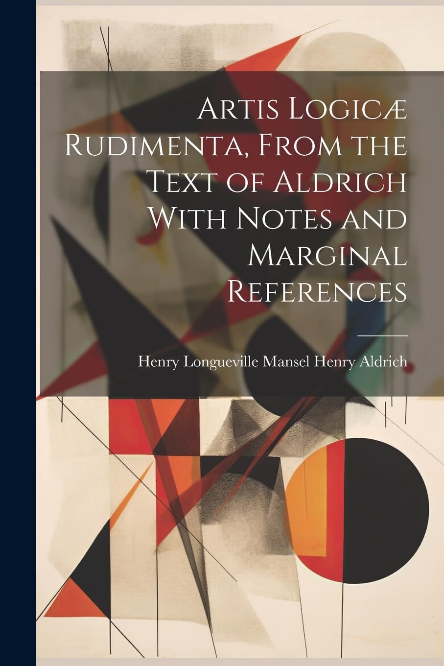 Artis Logicæ Rudimenta, From the Text of Aldrich With Notes and Marginal References Philosophy