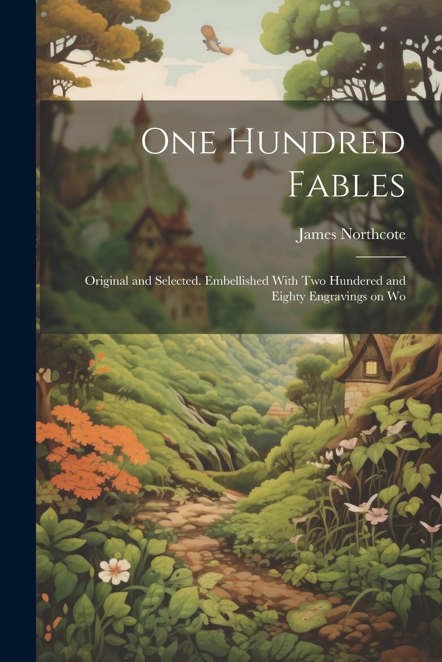 One Hundred Fables: Original and Selected. Embellished With Two Hundered and Eighty Engravings on Wo Novels & Short Stories