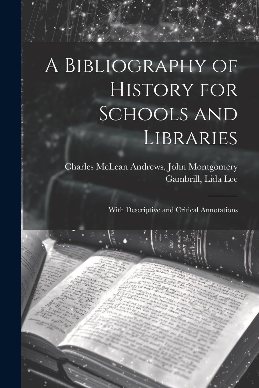 A Bibliography of History for Schools and Libraries: With Descriptive and Critical Annotations Learning & Reference