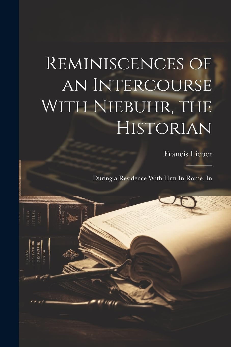 Reminiscences of an Intercourse With Niebuhr, the Historian: During a Residence With Him In Rome, In Memories