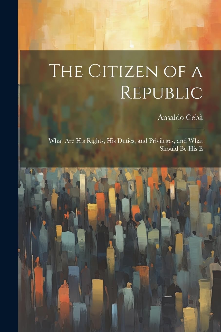 The Citizen of a Republic: What are His Rights, His Duties, and Privileges, and What Should be His E Books
