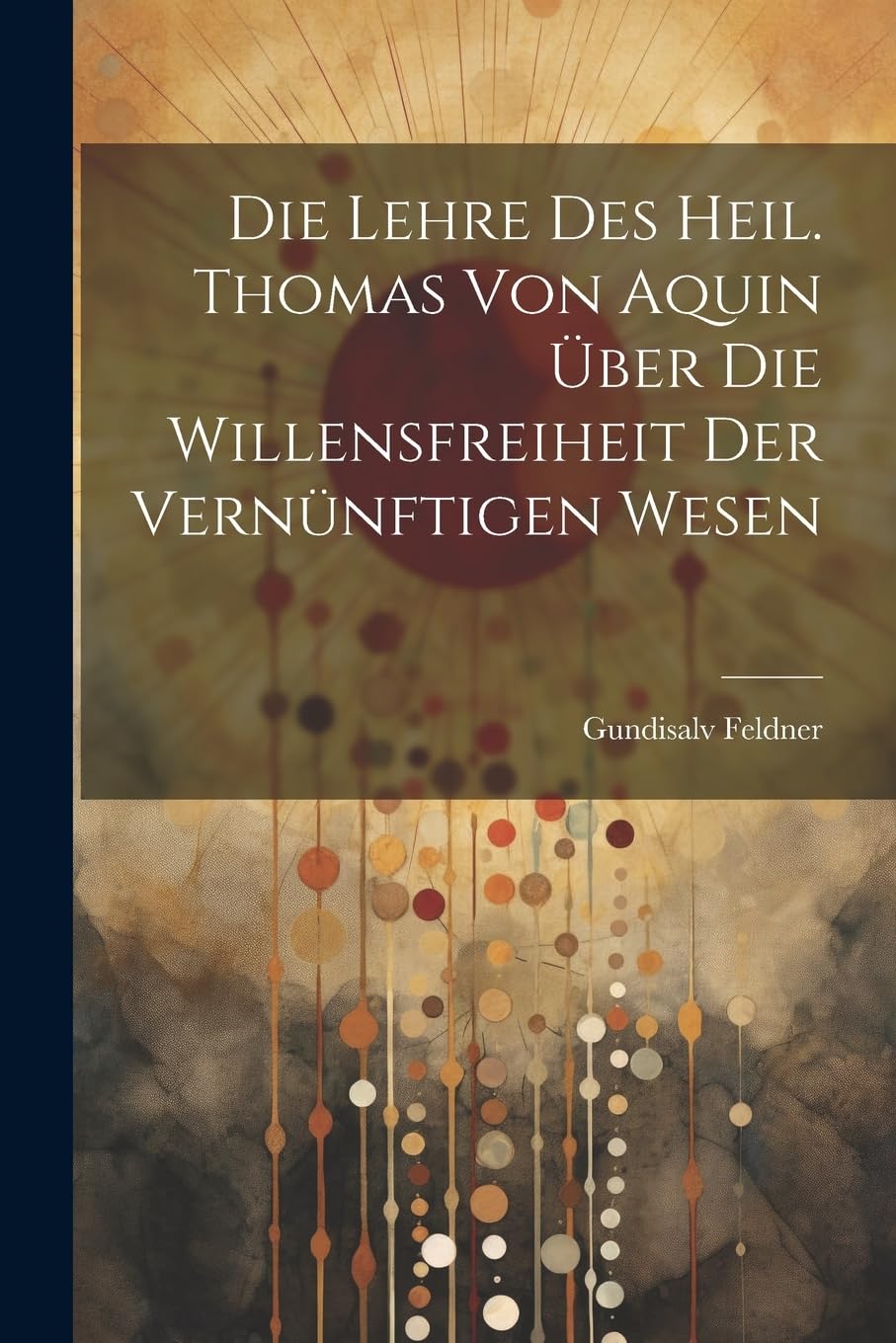 Die Lehre des Heil. Thomas von Aquin über die Willensfreiheit der Vernünftigen Wesen Philosophy