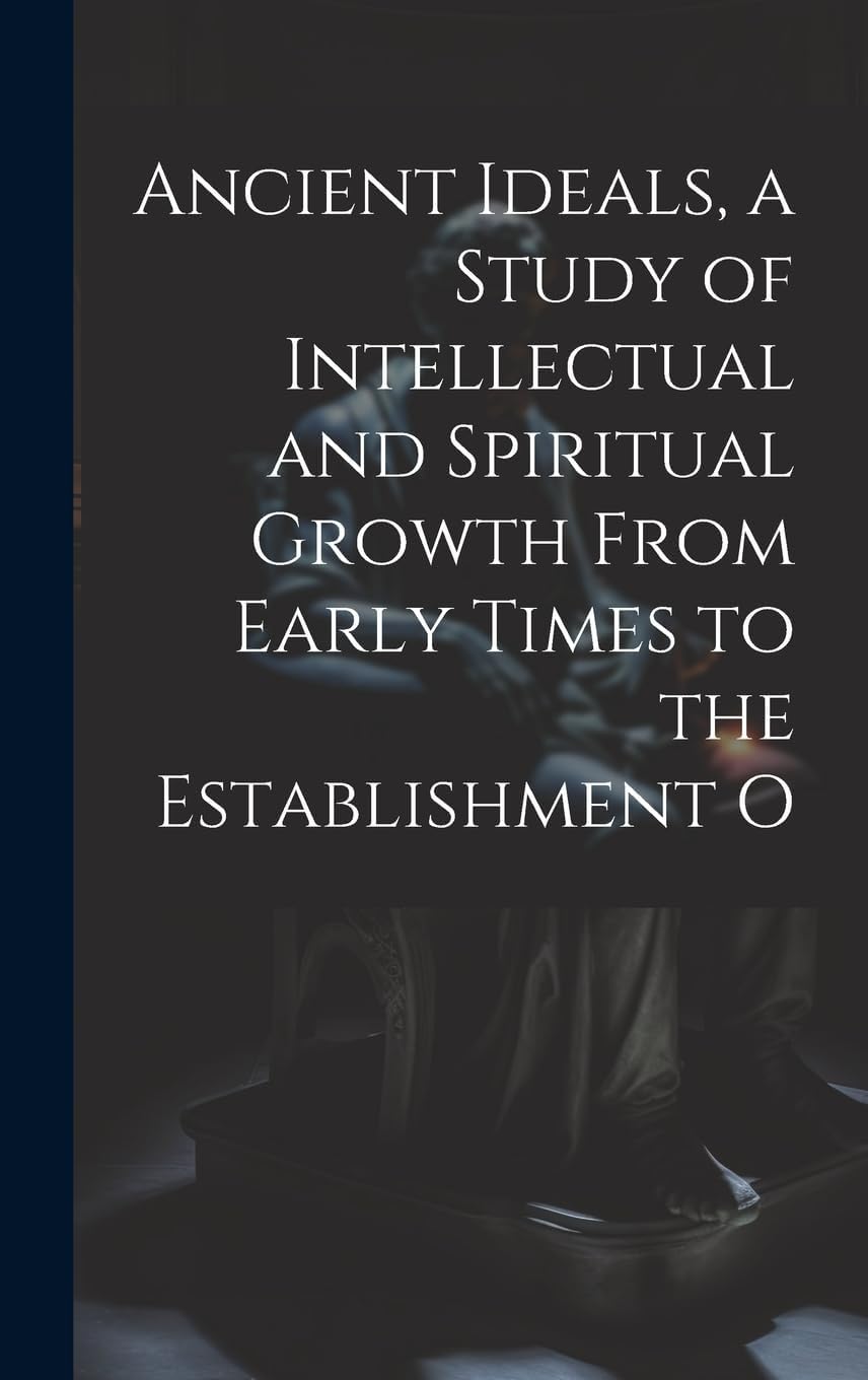 Ancient Ideals, a Study of Intellectual and Spiritual Growth From Early Times to the Establishment O Philosophy