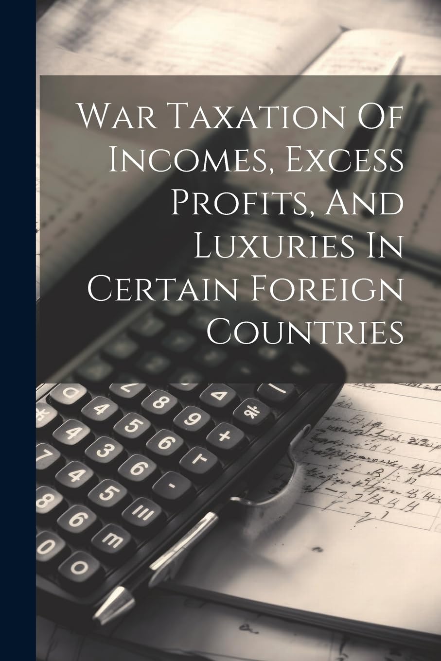 War Taxation Of Incomes, Excess Profits, And Luxuries In Certain Foreign Countries Business, Finance & Career