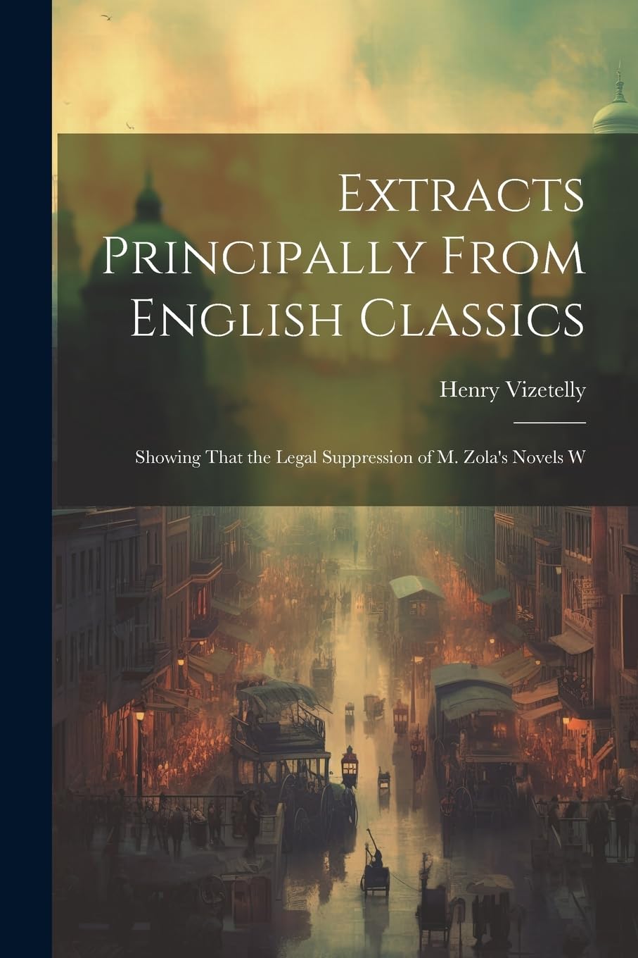 Extracts Principally From English Classics: Showing That the Legal Suppression of M. Zola's Novels W Drama
