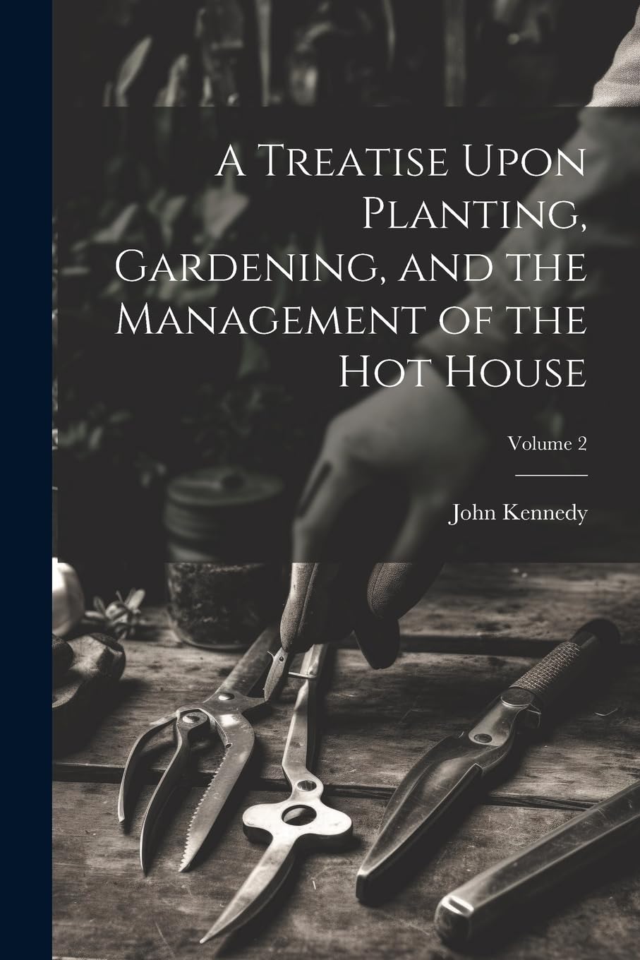 A Treatise Upon Planting, Gardening, and the Management of the hot House; Volume 2 Garden & Plants