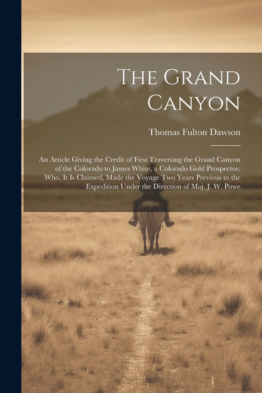 The Grand Canyon: An Article Giving the Credit of First Traversing the Grand Canyon of the Colorado to James White, a Colorado Gold Pros Politics & History
