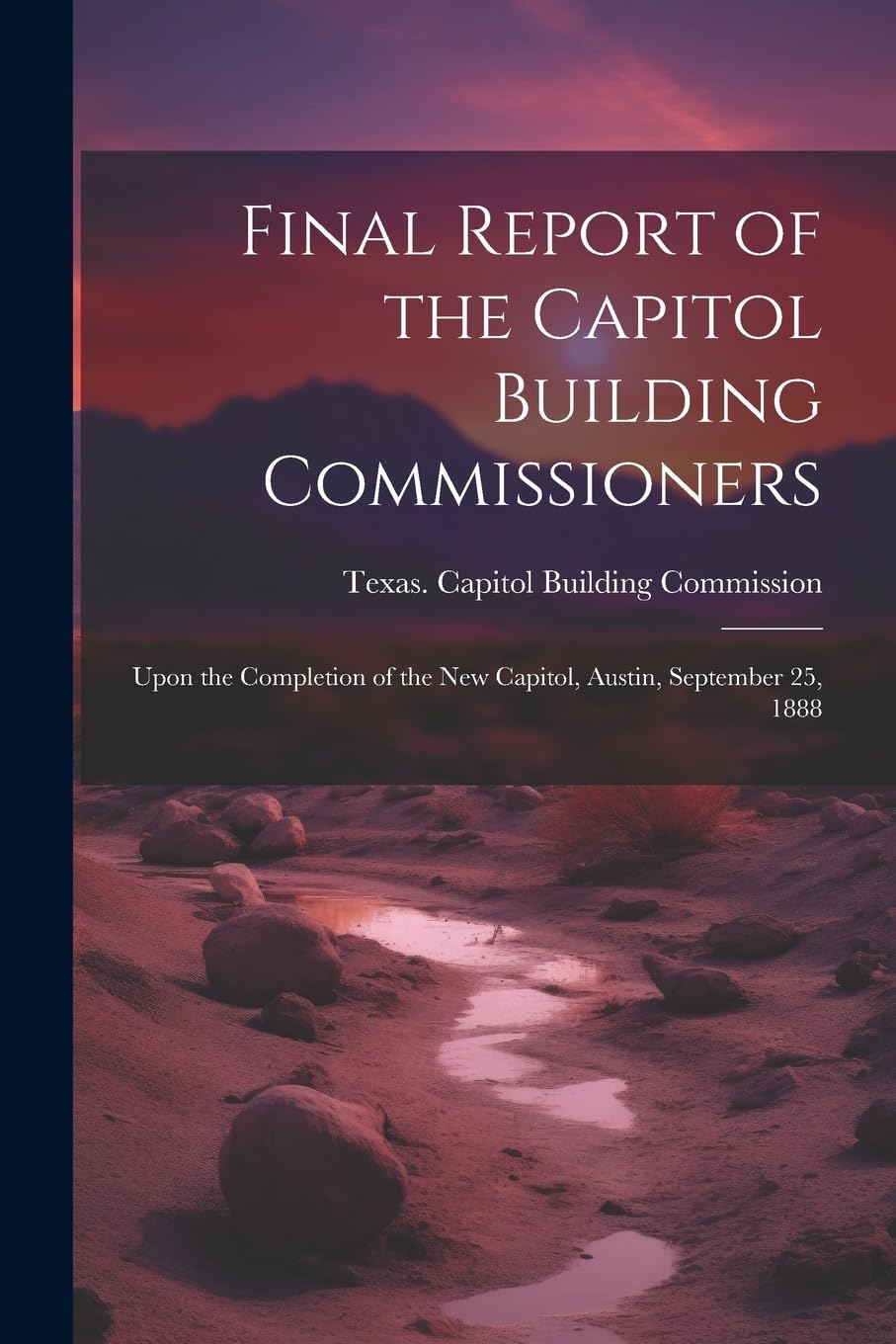 Final Report of the Capitol Building Commissioners: Upon the Completion of the new Capitol, Austin, September 25, 1888 Politics & History