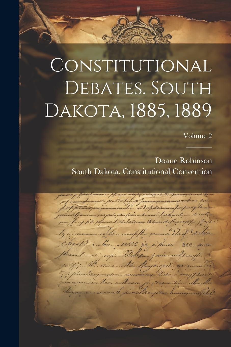 Constitutional Debates. South Dakota, 1885, 1889; Volume 2 Politics & History