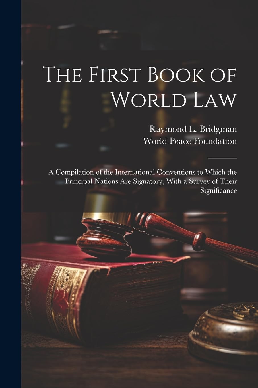 The First Book of World law; a Compilation of the International Conventions to Which the Principal Nations are Signatory, With a Survey of Their Significance Law