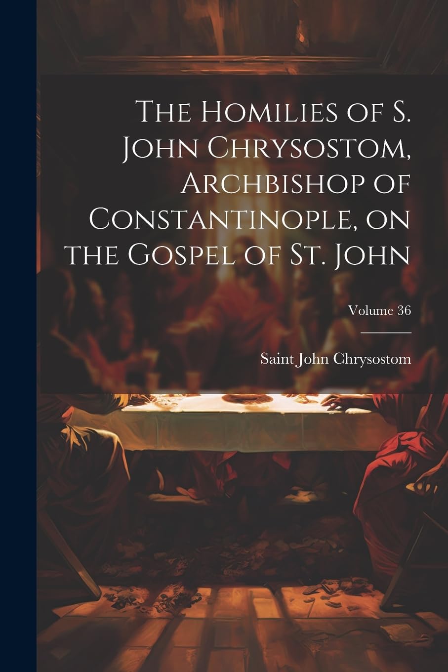 The Homilies of S. John Chrysostom, Archbishop of Constantinople, on the Gospel of St. John; Volume 36 Politics & History