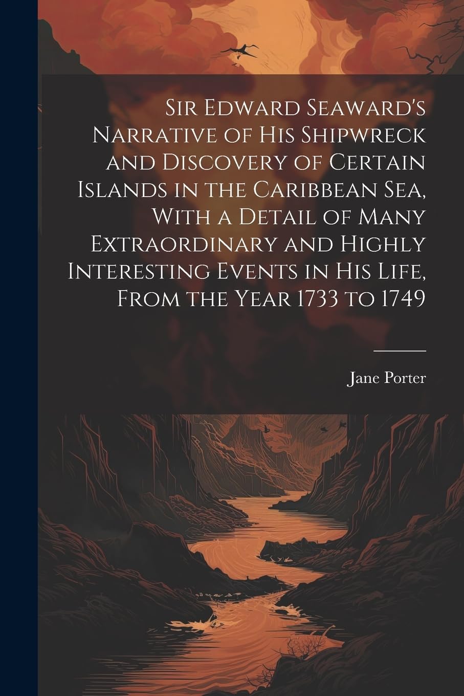 Sir Edward Seaward's Narrative of his Shipwreck and Discovery of Certain Islands in the Caribbean Sea, With a Detail of Many Extraordinary and Highly ... in his Life, From the Year 1733 to 1749 Action & Adventure