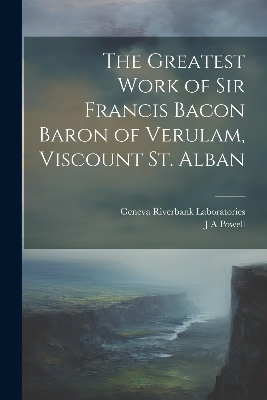 The Greatest Work of Sir Francis Bacon Baron of Verulam, Viscount St. Alban Drama