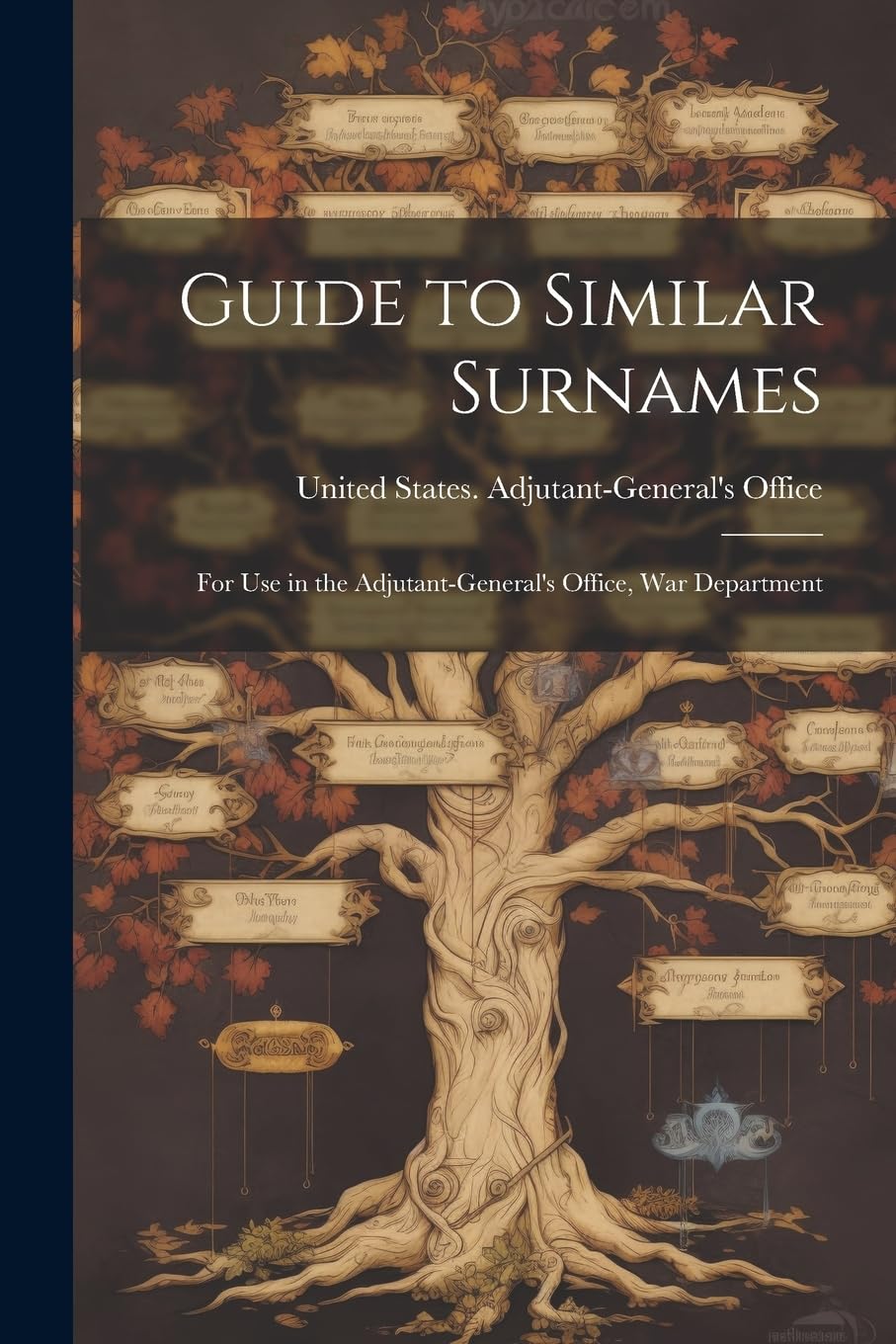 Guide to Similar Surnames: For use in the Adjutant-General's Office, War Department Reference Books