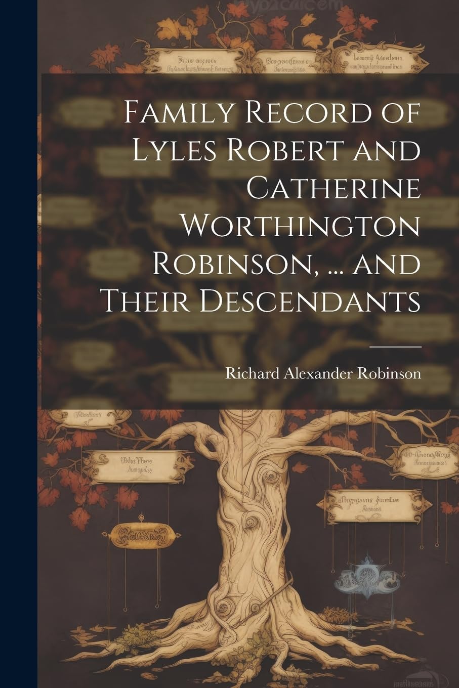Family Record of Lyles Robert and Catherine Worthington Robinson, ... and Their Descendants Reference Books