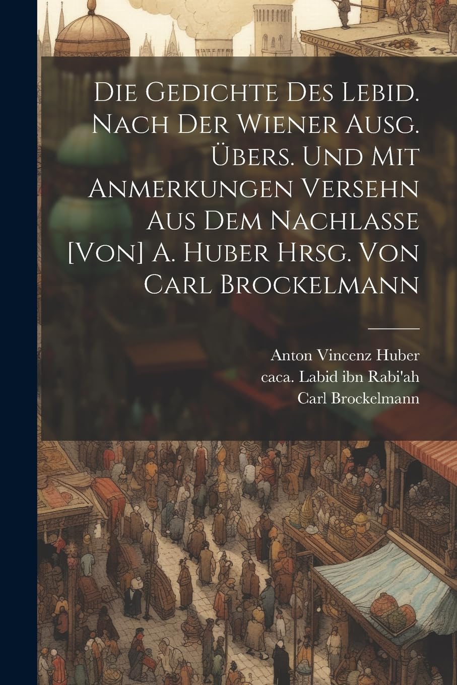 Die Gedichte des Lebid. Nach der Wiener Ausg. übers. und mit Anmerkungen versehn aus dem Nachlasse A. Huber hrsg. von Carl Brockelmann Poetry