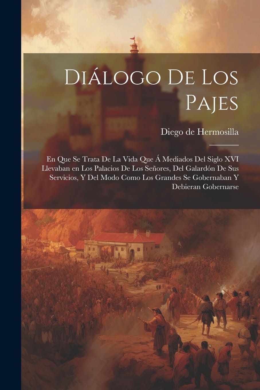 Diálogo de los pajes: En que se trata de la vida que á mediados del siglo XVI llevaban en los palacios de los Señores, del galardón de sus servicios, ... Grandes se gobernaban y debieran gobernarse Politics & History