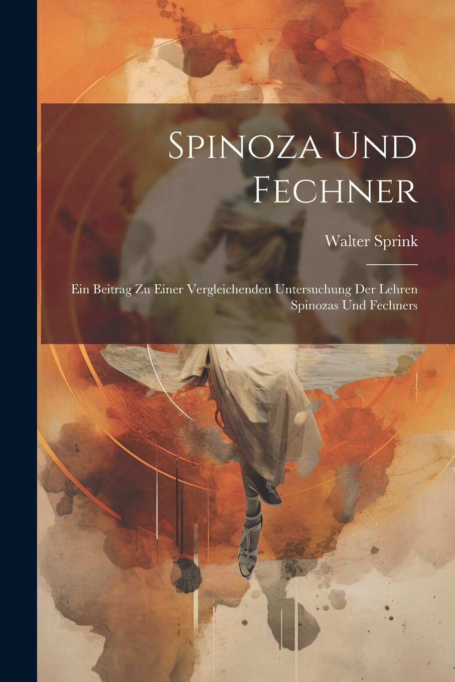 Spinoza und Fechner; ein Beitrag zu einer vergleichenden Untersuchung der Lehren Spinozas und Fechners Philosophy