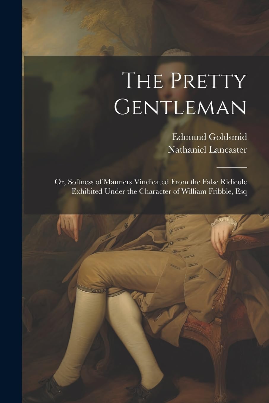 The Pretty Gentleman; or, Softness of Manners Vindicated From the False Ridicule Exhibited Under the Character of William Fribble, Esq Memories