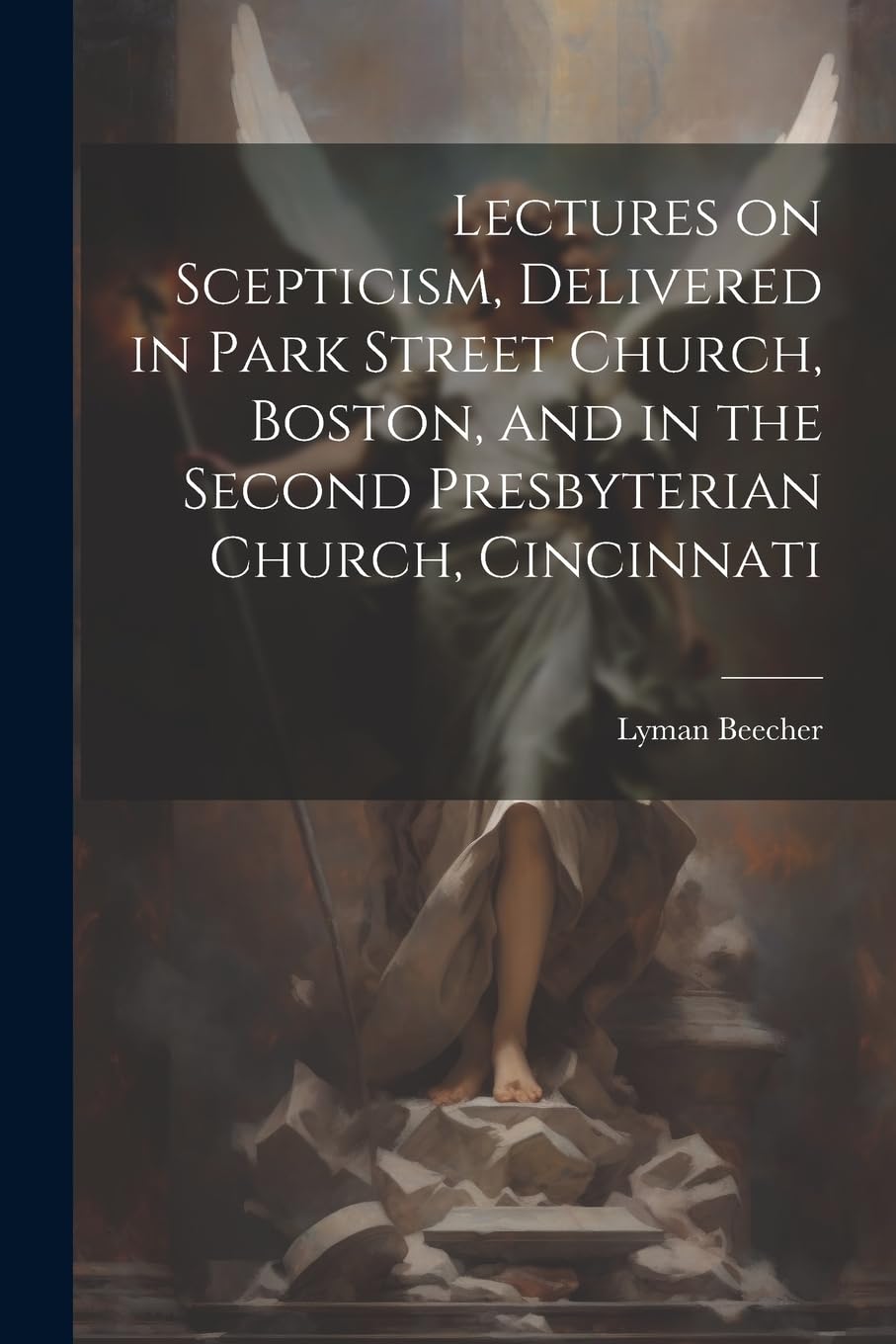 Lectures on Scepticism, Delivered in Park Street Church, Boston, and in the Second Presbyterian Church, Cincinnati Politics & History