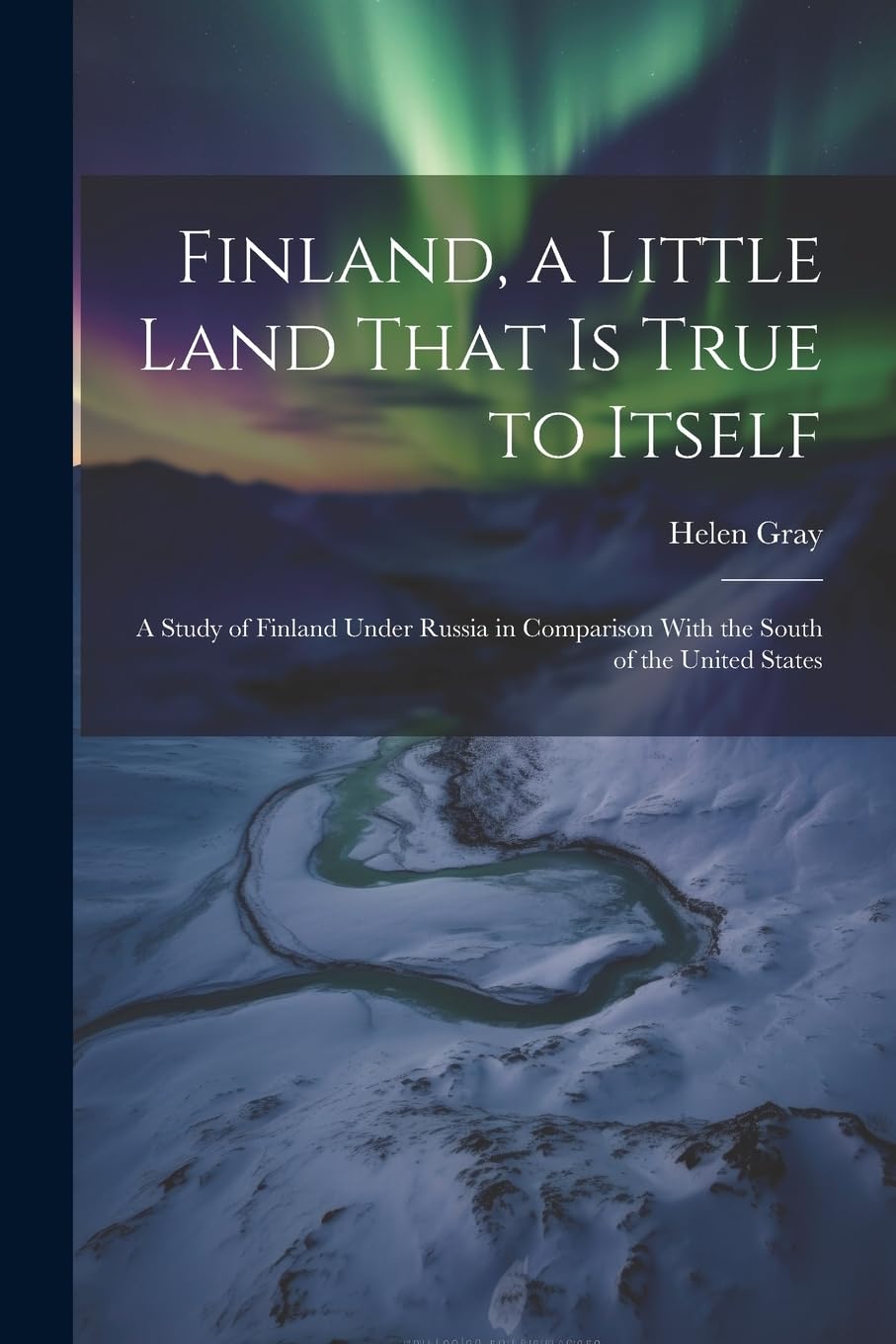 Finland, a Little Land That is True to Itself; a Study of Finland Under Russia in Comparison With the South of the United States Politics & History