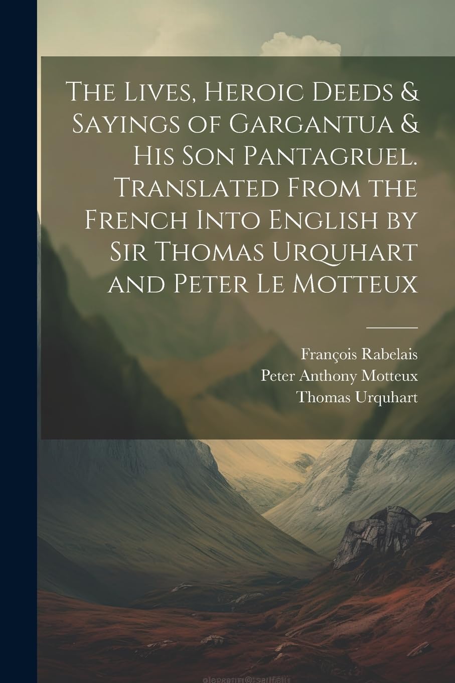 The Lives, Heroic Deeds & Sayings of Gargantua & his son Pantagruel. Translated From the French Into English by Sir Thomas Urquhart and Peter Le Motteux Classics