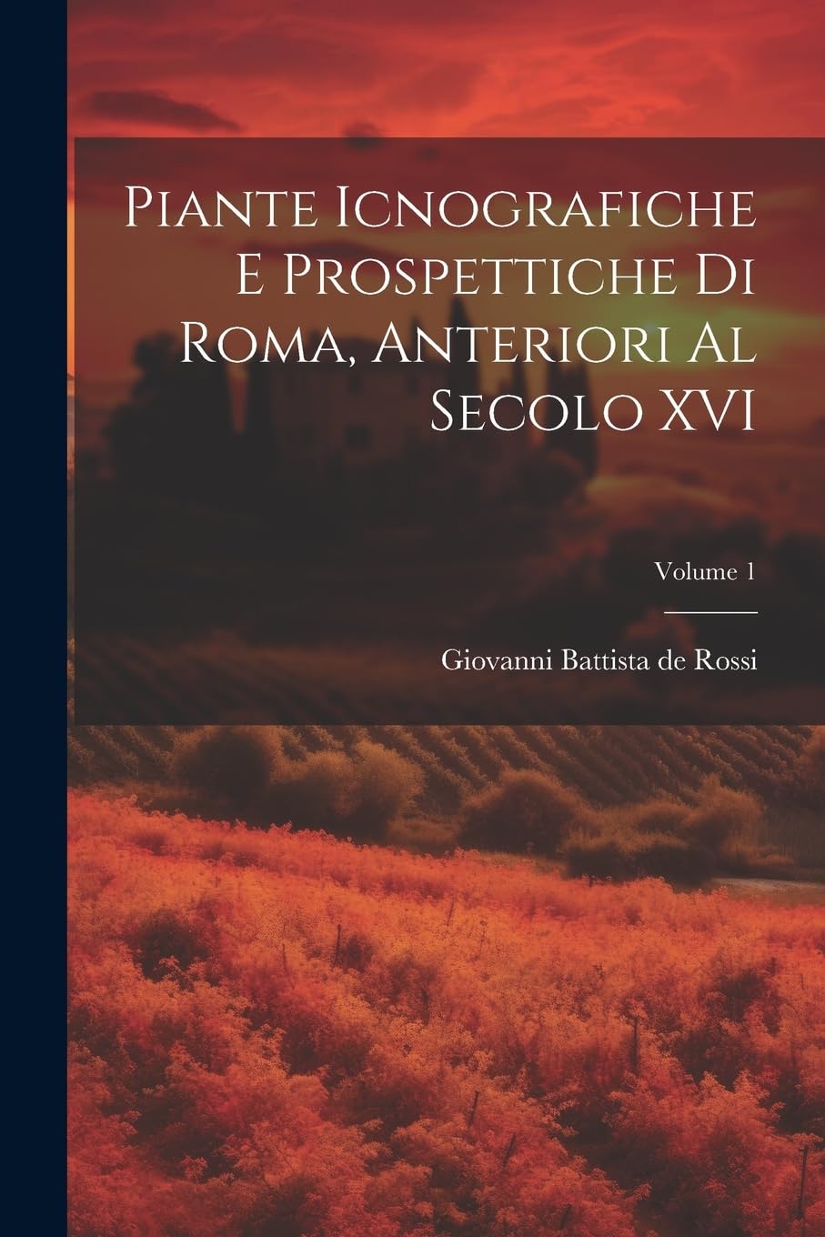 Piante icnografiche e prospettiche di Roma, anteriori al secolo XVI; Volume 1 Politics & History