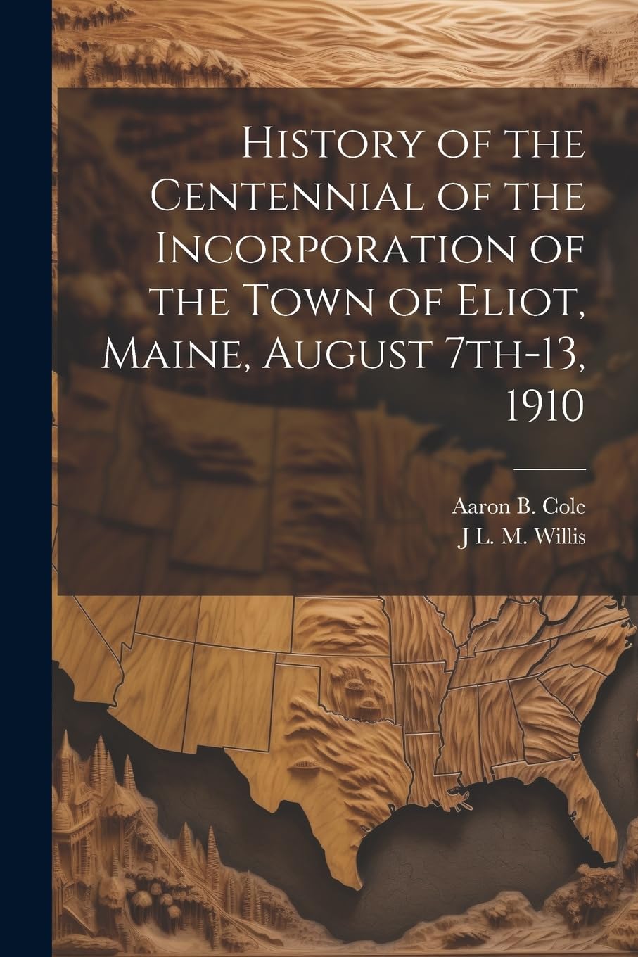 History of the Centennial of the Incorporation of the Town of Eliot, Maine, August 7th-13, 1910 Politics & History