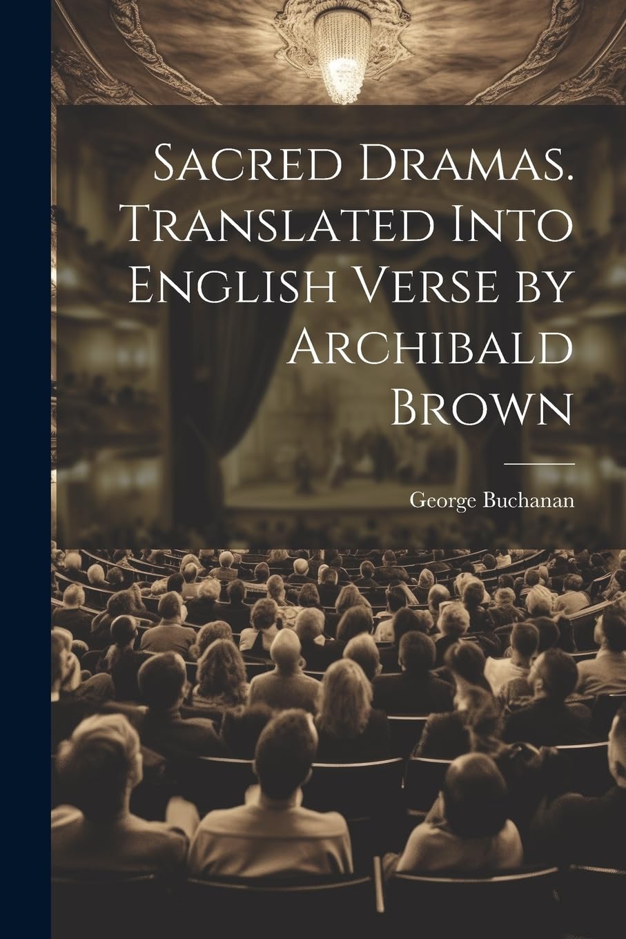 Sacred Dramas. Translated Into English Verse by Archibald Brown Drama