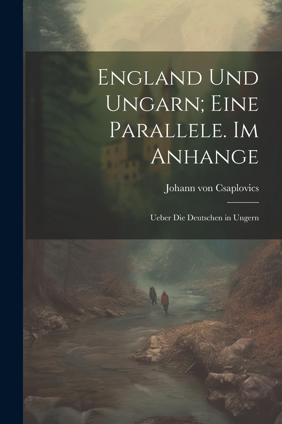 England und Ungarn; eine Parallele. Im Anhange: Ueber die Deutschen in Ungern Politics & History