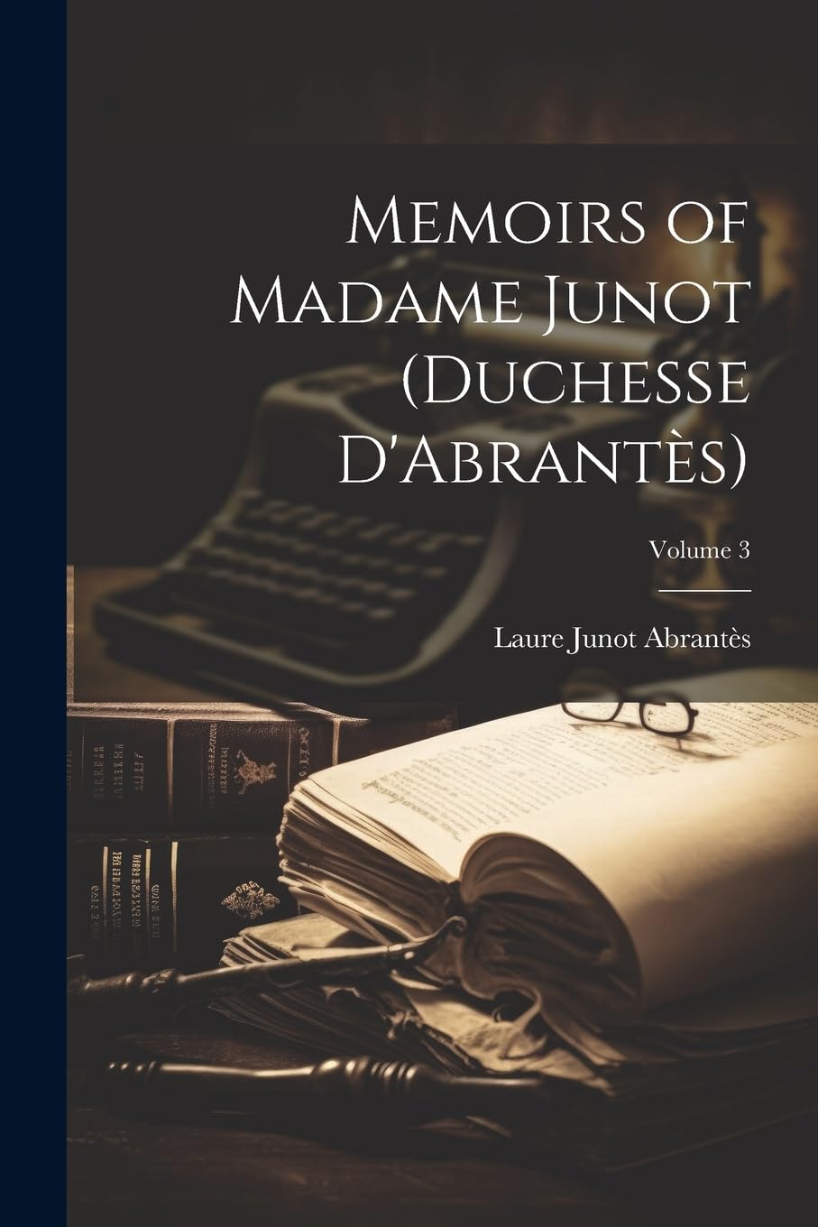 Memoirs of Madame Junot (Duchesse D'Abrantès); Volume 3 Memories