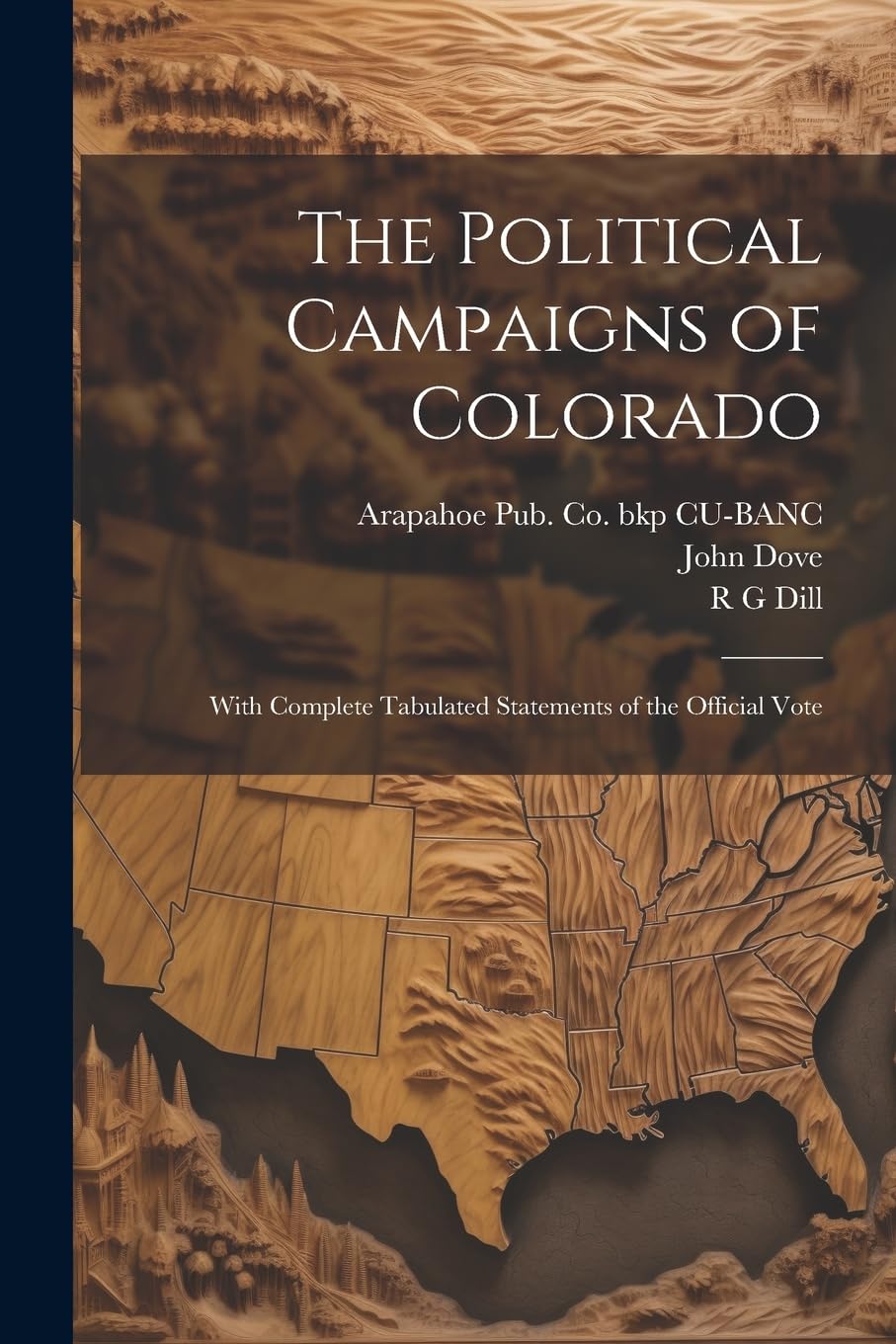 The Political Campaigns of Colorado: With Complete Tabulated Statements of the Official Vote Politics & History