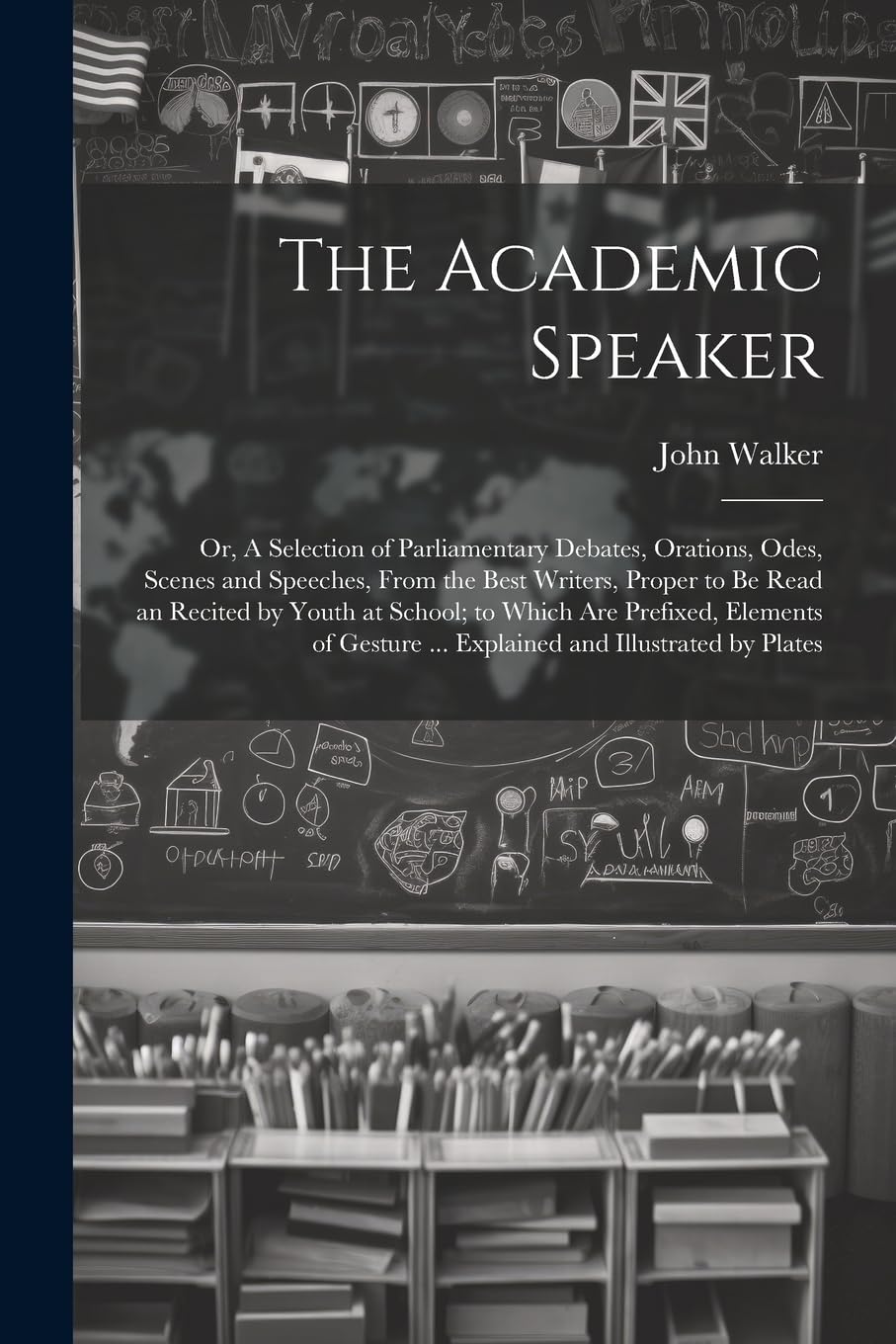 The Academic Speaker; or, A Selection of Parliamentary Debates, Orations, Odes, Scenes and Speeches, From the Best Writers, Proper to be Read an ... ... Explained and Illustrated by Plates Politics & History