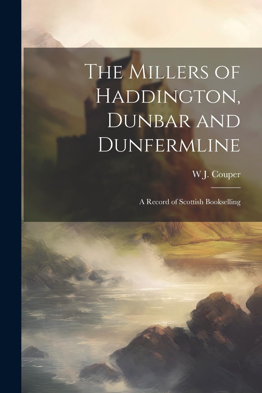 The Millers of Haddington, Dunbar and Dunfermline; a Record of Scottish Bookselling Memories