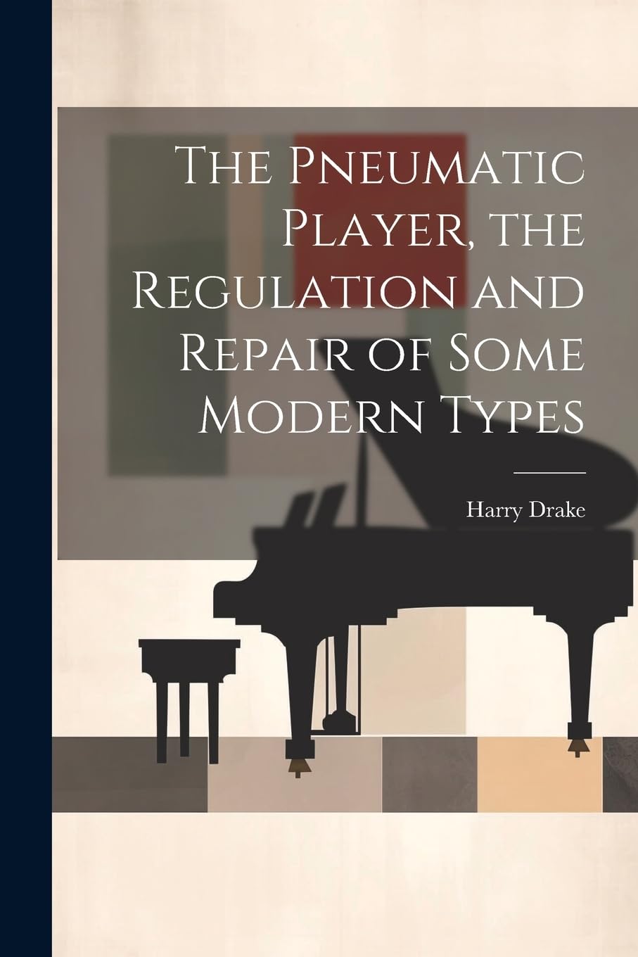 The Pneumatic Player, the Regulation and Repair of Some Modern Types Arts & Music