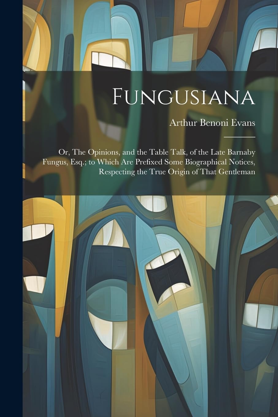 Fungusiana; or, The Opinions, and the Table Talk, of the Late Barnaby Fungus, Esq.; to Which are Prefixed Some Biographical Notices, Respecting the True Origin of That Gentleman book