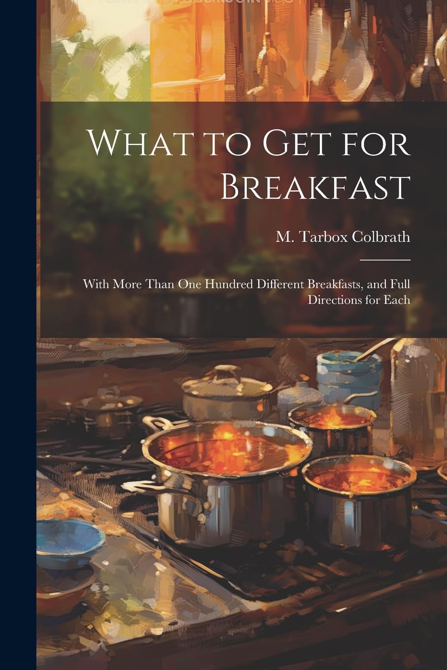 What to get for Breakfast: With More Than one Hundred Different Breakfasts, and Full Directions for Each Leisure, Home & Garden