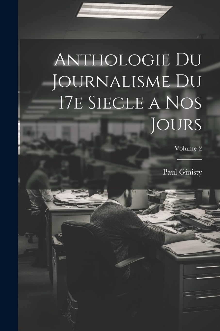 Anthologie du journalisme du 17e siecle a nos jours; Volume 2 Media & Communication