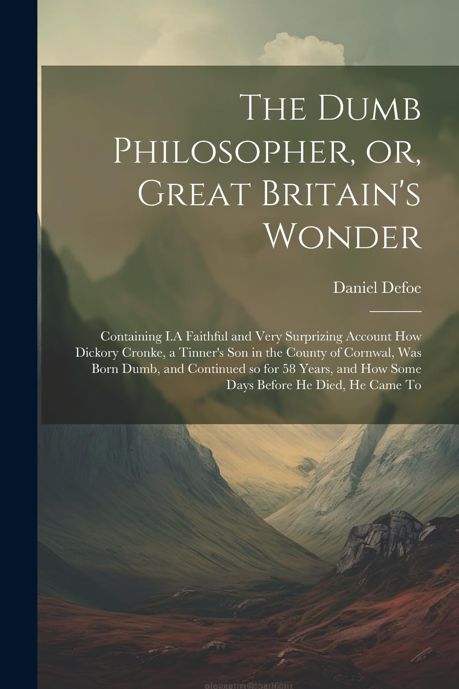 The Dumb Philosopher, or, Great Britain's Wonder: Containing I.A Faithful and Very Surprizing Account how Dickory Cronke, a Tinner's son in the County book