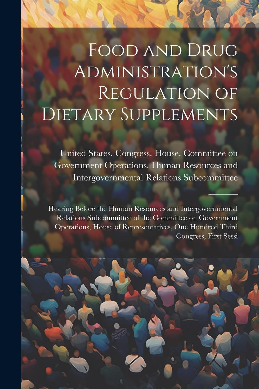 Food and Drug Administration's Regulation of Dietary Supplements: Hearing Before the Human Resources and Intergovernmental Relations Subcommittee of ... One Hundred Third Congress, First Sessi Social Sciences