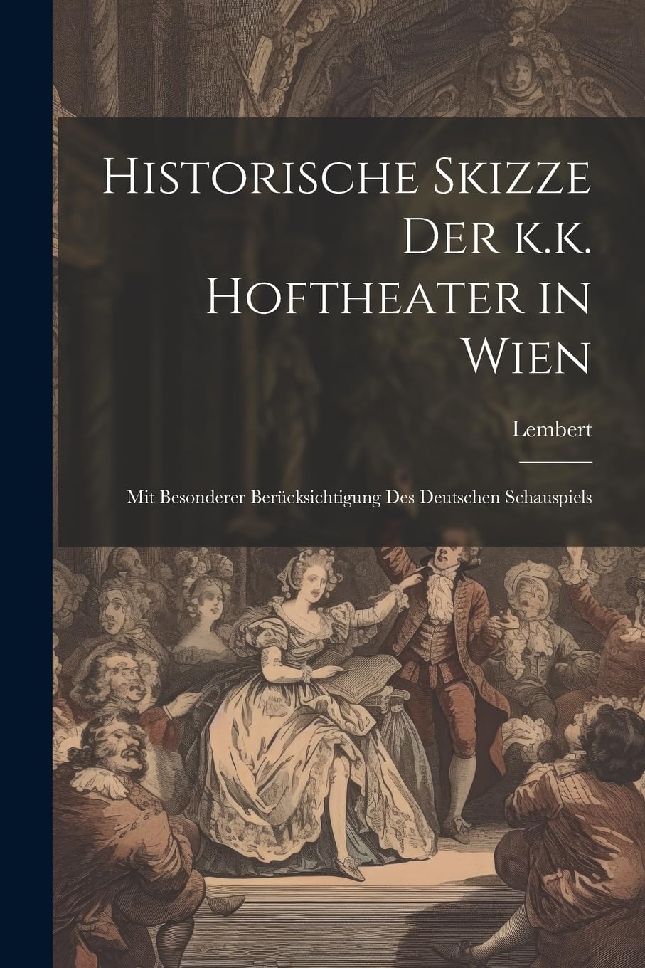 Historische Skizze der k.k. Hoftheater in Wien; mit besonderer Berücksichtigung des deutschen Schauspiels book