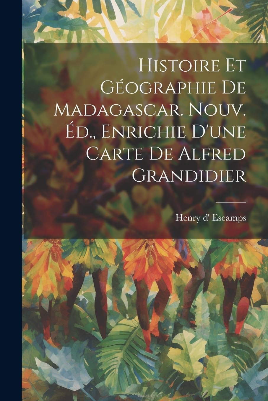 Histoire Et Géographie De Madagascar. Nouv. Éd., Enrichie D'une Carte De Alfred Grandidier Politics & History