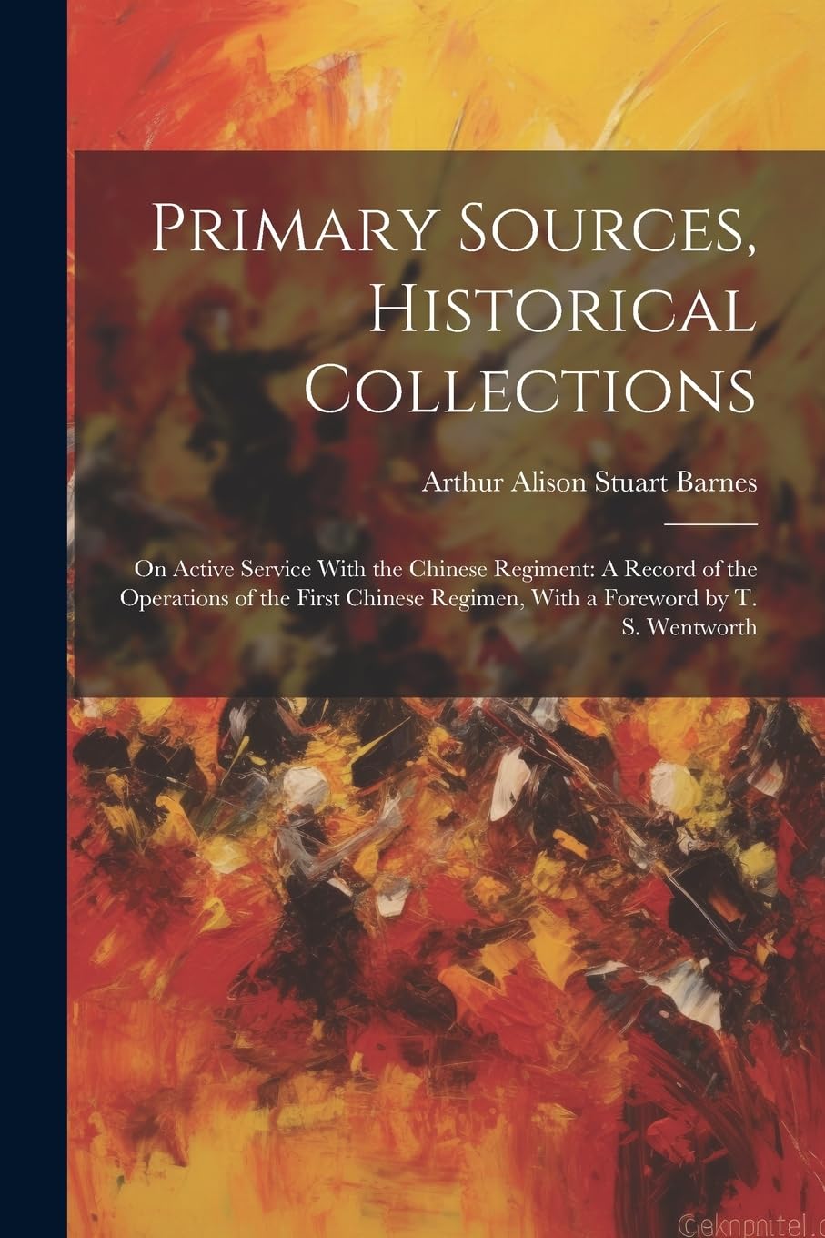 Primary Sources, Historical Collections: On Active Service With the Chinese Regiment: A Record of the Operations of the First Chinese Regimen, With a Foreword by T. S. Wentworth book