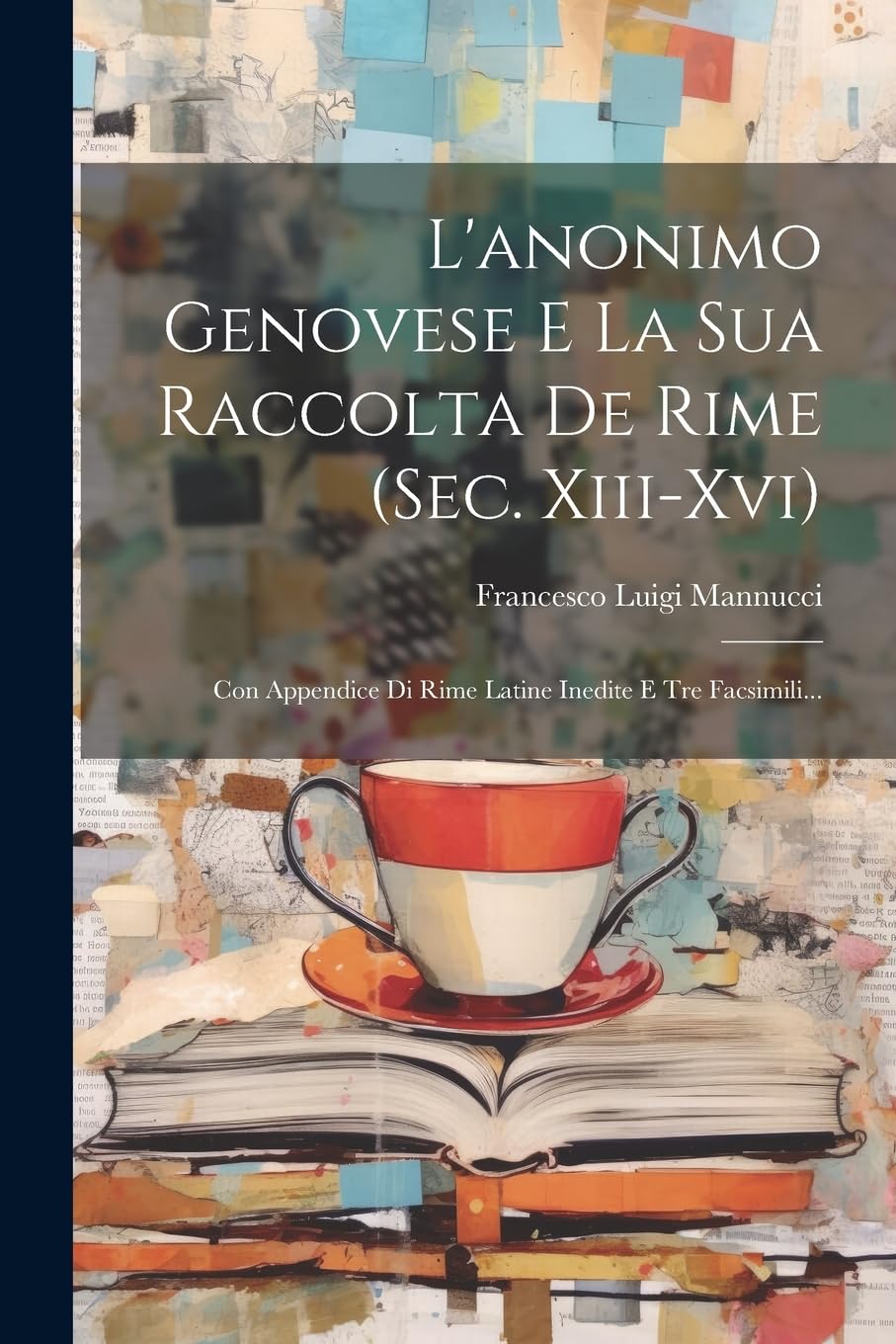 L'anonimo Genovese E La Sua Raccolta De Rime (sec. Xiii-xvi): Con Appendice Di Rime Latine Inedite E Tre Facsimili... Poetry