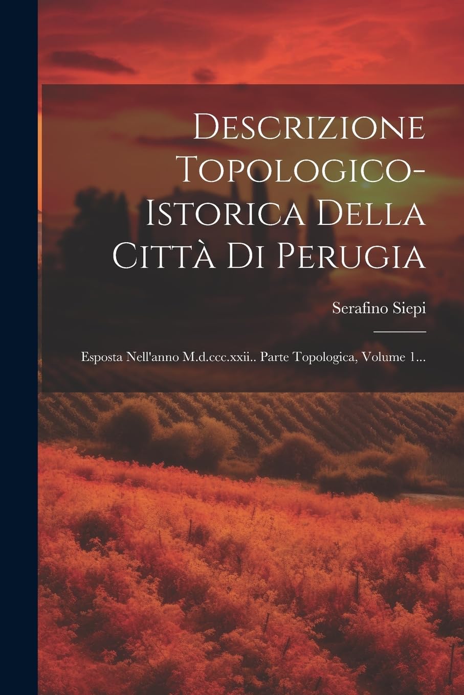 Descrizione Topologico-istorica Della Città Di Perugia: Esposta Nell'anno M.d.ccc.xxii.. Parte Topologica, Volume 1... Politics & History