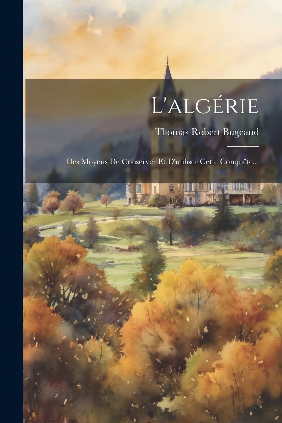 L'algérie: Des Moyens De Conserver Et D'utiliser Cette Conquête... Politics & History
