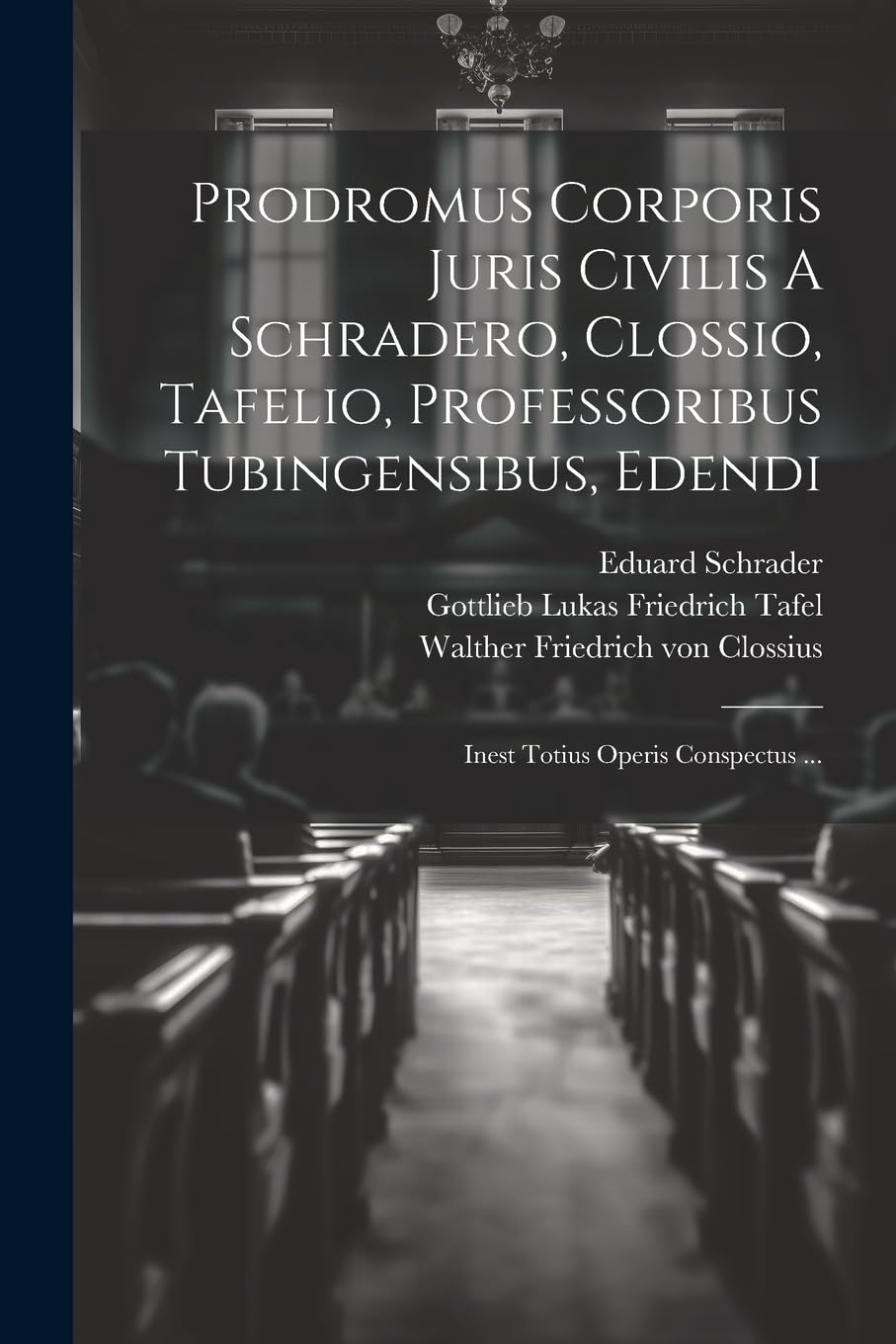 Prodromus Corporis Juris Civilis A Schradero, Clossio, Tafelio, Professoribus Tubingensibus, Edendi: Inest Totius Operis Conspectus ... Law