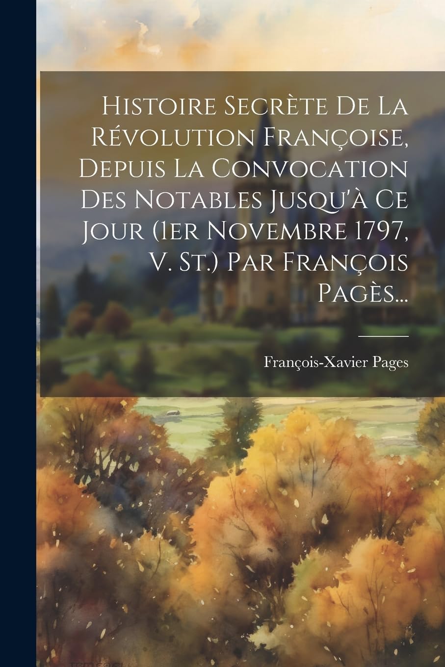 Histoire Secrète De La Révolution Françoise, Depuis La Convocation Des Notables Jusqu'à Ce Jour (1er Novembre 1797, V. St.) Par François Pagès... Politics & History